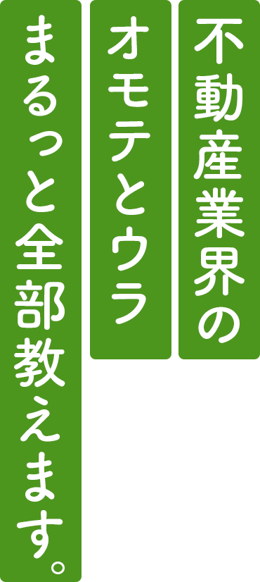 不動産業界のオモテとウラまるっと全部教えます。