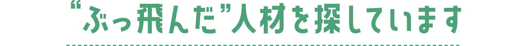 “ぶっ飛んだ”人材を探しています