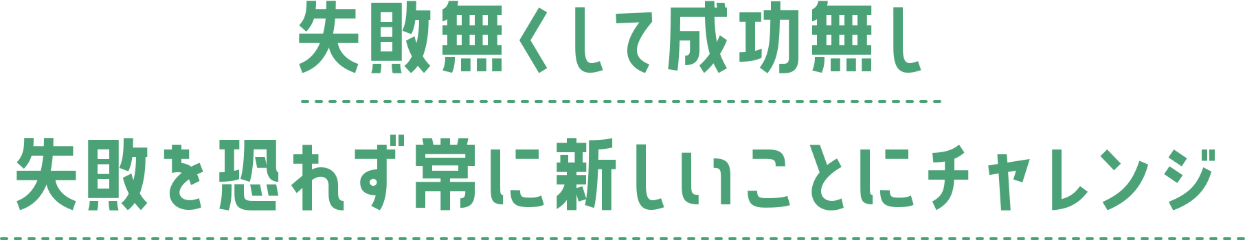 失敗無くして成功無し 失敗を恐れず常に新しいことにチャレンジ 