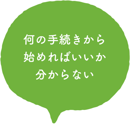 何の手続きから始めればいいかわからない