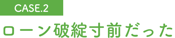 ローン破産寸前だった